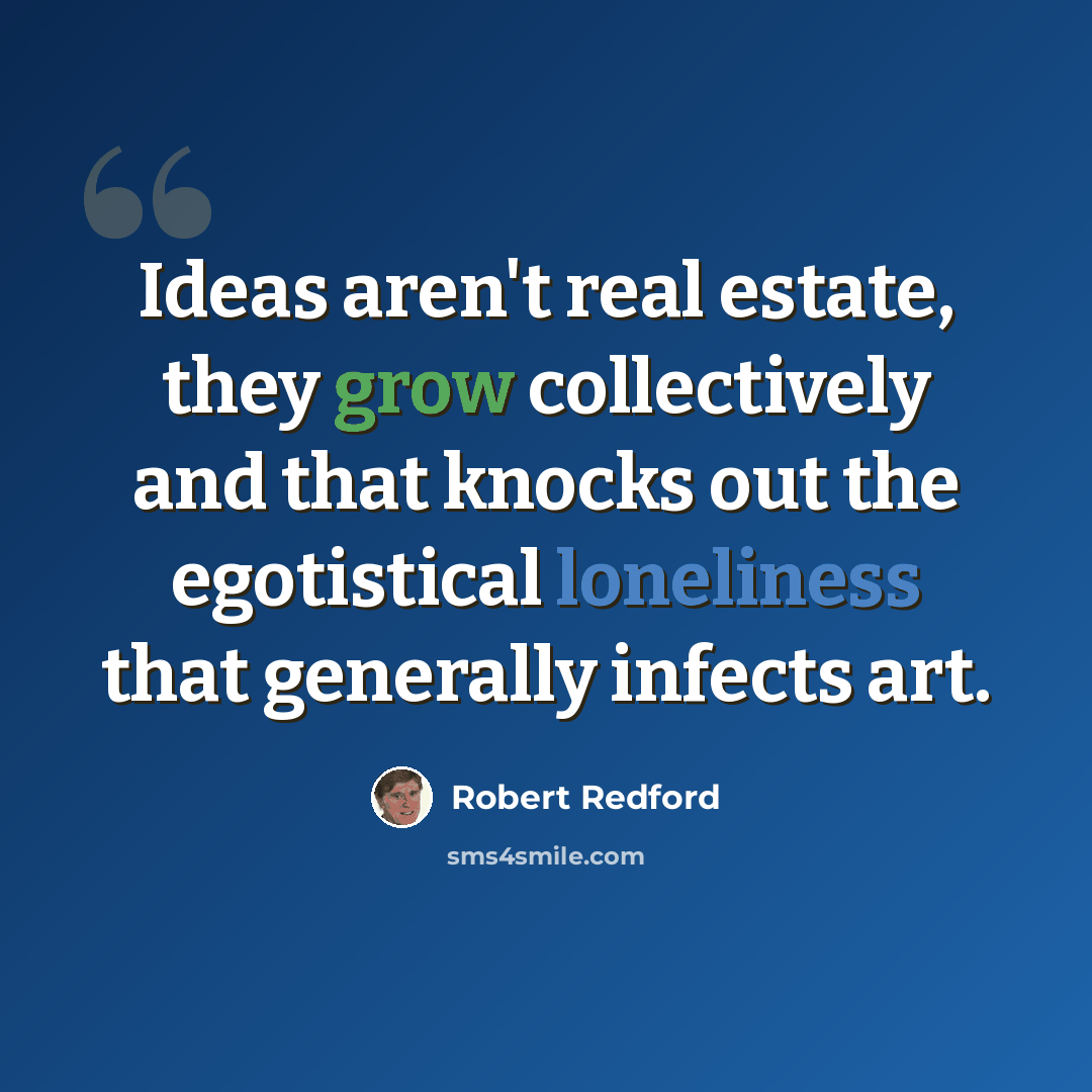 “Ideas aren't real estate, they grow collectively and that knocks out the egotistical loneliness that generally infects art.” quote by Robert Redford