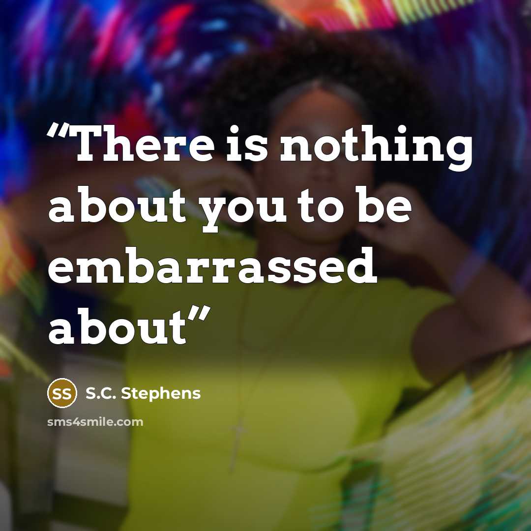 “There is nothing about you to be embarrassed about” quote by S.C. Stephens