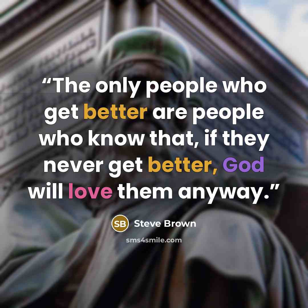 “The only people who get better are people who know that, if they never get better, God will love them anyway.” quote by Steve Brown
