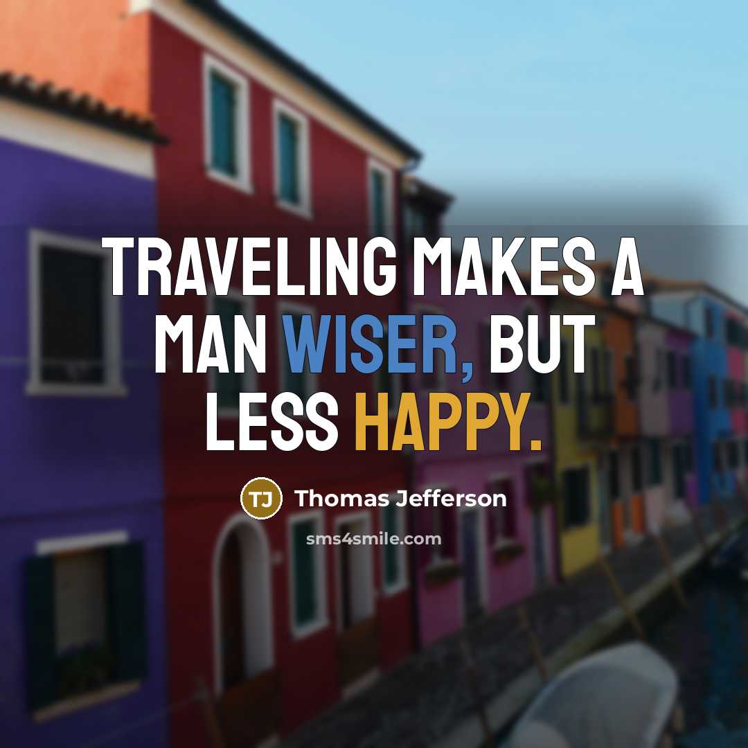 “Traveling makes a man wiser, but less happy.” quote by Thomas Jefferson