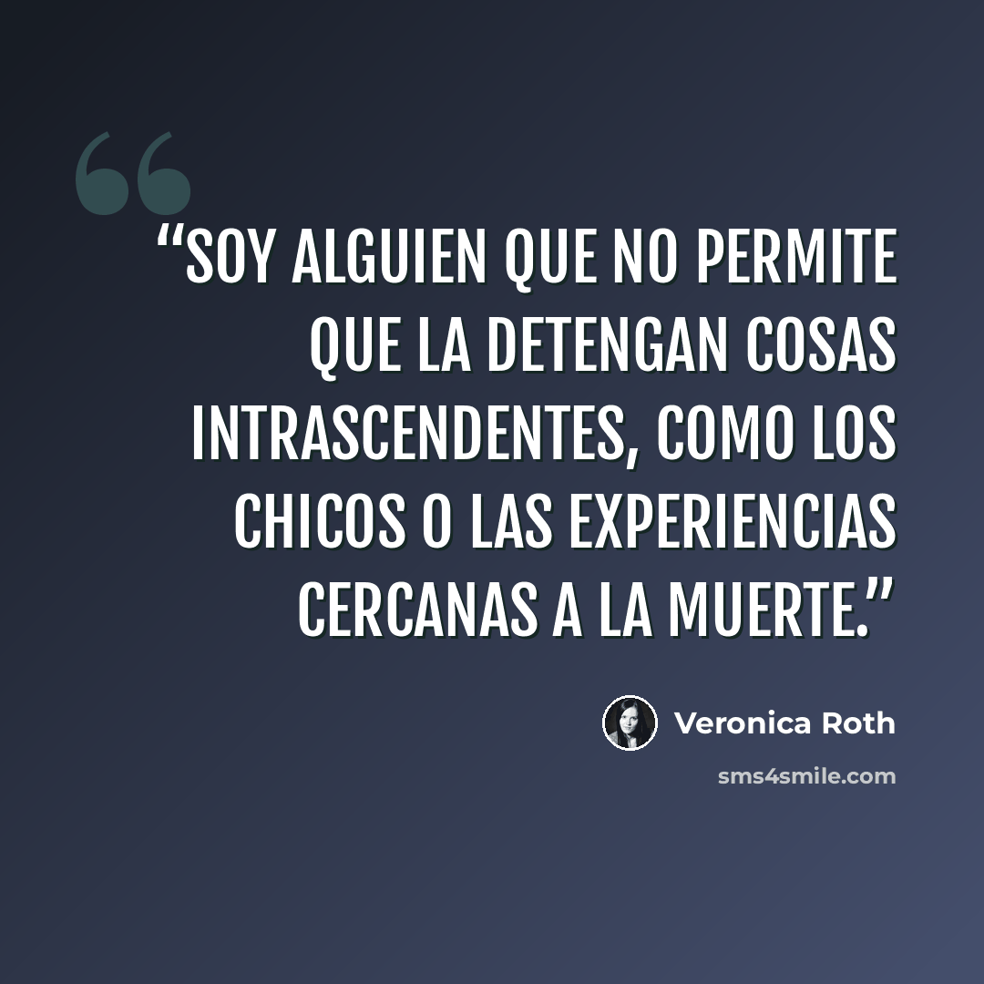 “Soy alguien que no permite que la detengan cosas intrascendentes, como los chicos o las experiencias cercanas a la muerte.” quote by Veronica Roth