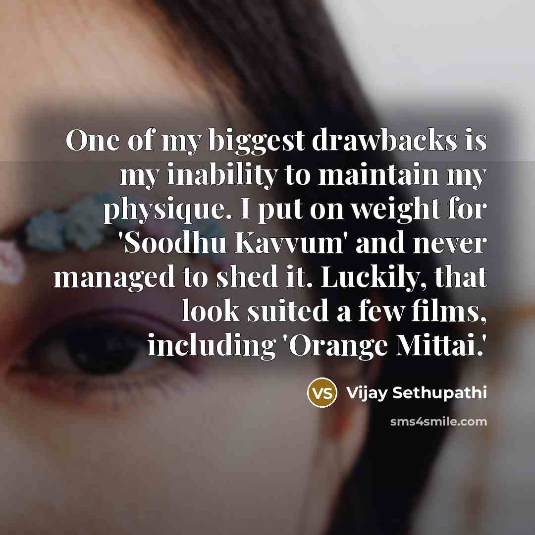 “One of my biggest drawbacks is my inability to maintain my physique. I put on weight for 'Soodhu Kavvum' and never managed to shed it. Luckily, that look suited a few films, including 'Orange Mittai.'” quote by Vijay Sethupathi