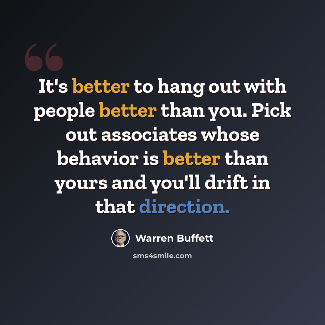 “It's better to hang out with people better than you. Pick out associates whose behavior is better than yours and you'll drift in that direction.” quote by Warren Buffett