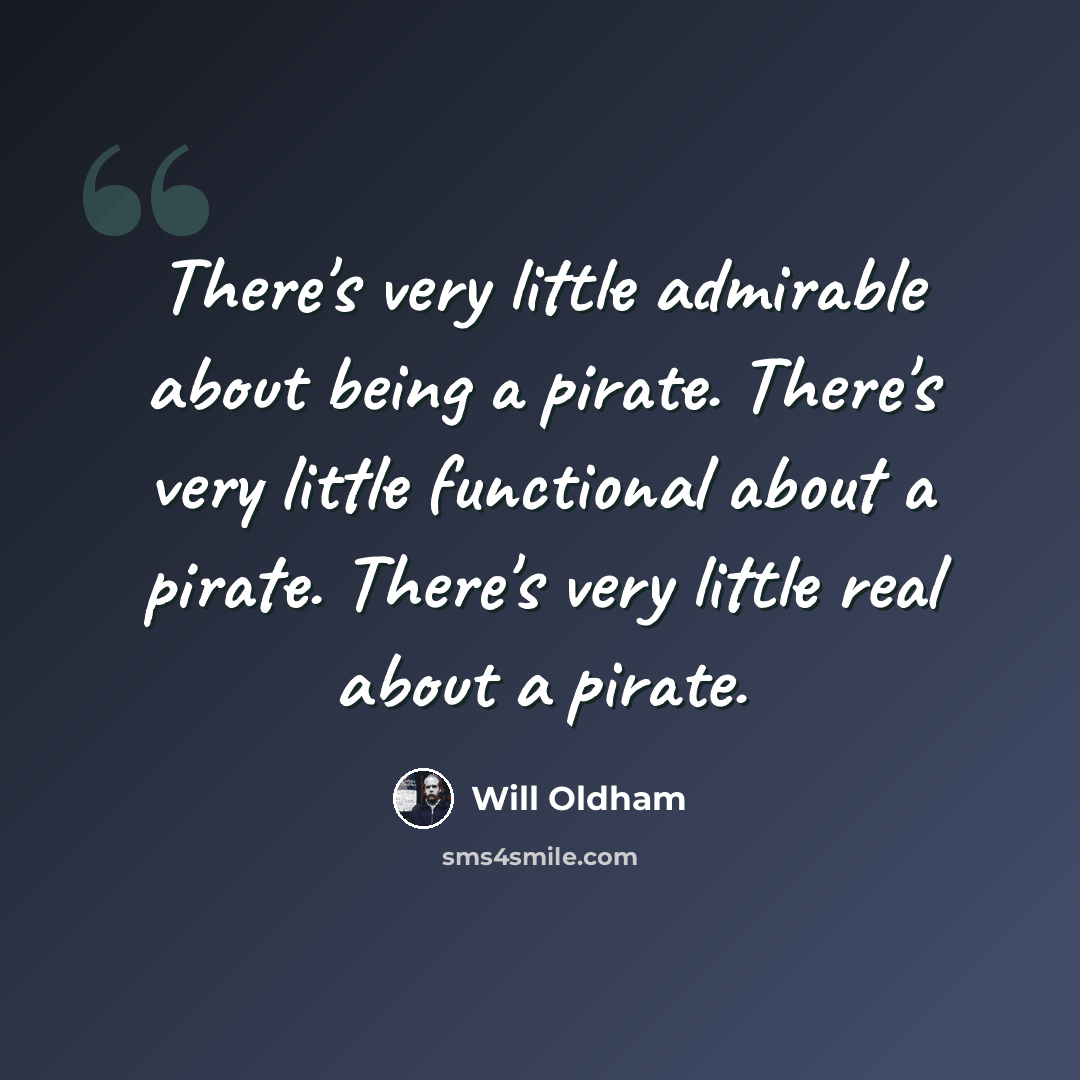 “There's very little admirable about being a pirate. There's very little functional about a pirate. There's very little real about a pirate.” quote by Will Oldham