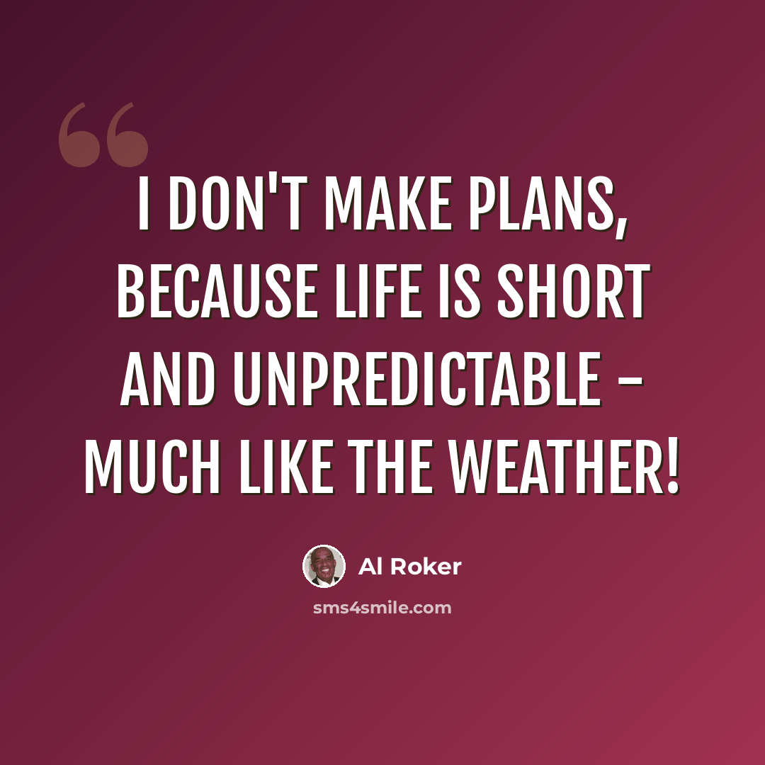 “I don't make plans, because life is short and unpredictable - much like the weather!” quote by Al Roker