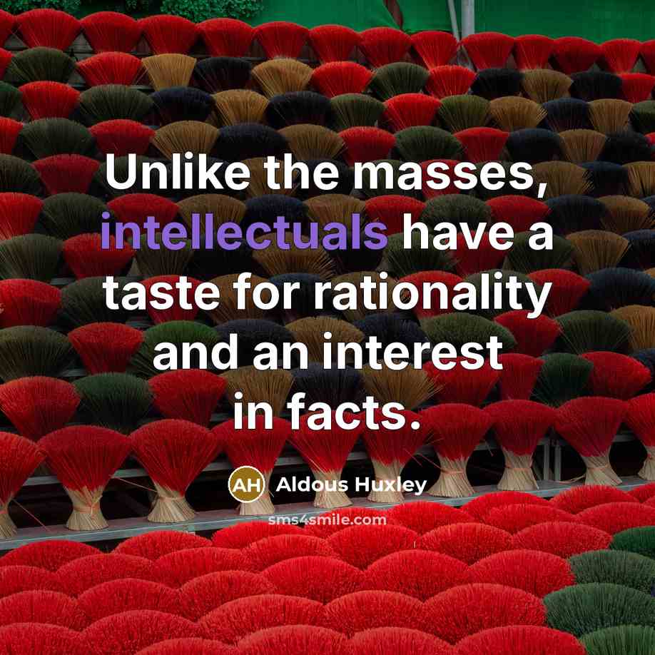 “Unlike the masses, intellectuals have a taste for rationality and an interest in facts.” quote by Aldous Huxley