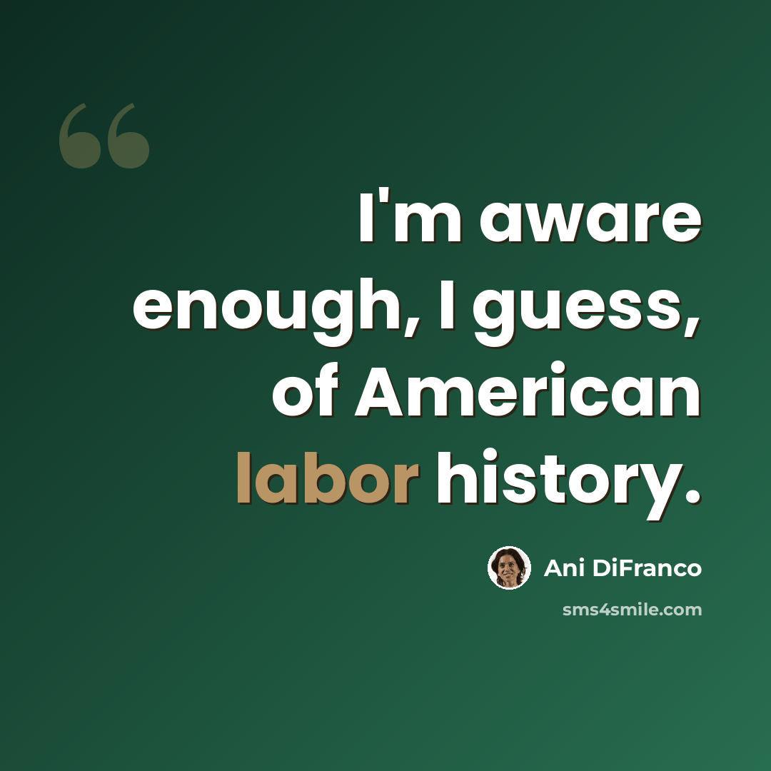 “I'm aware enough, I guess, of American labor history.” quote by Ani DiFranco