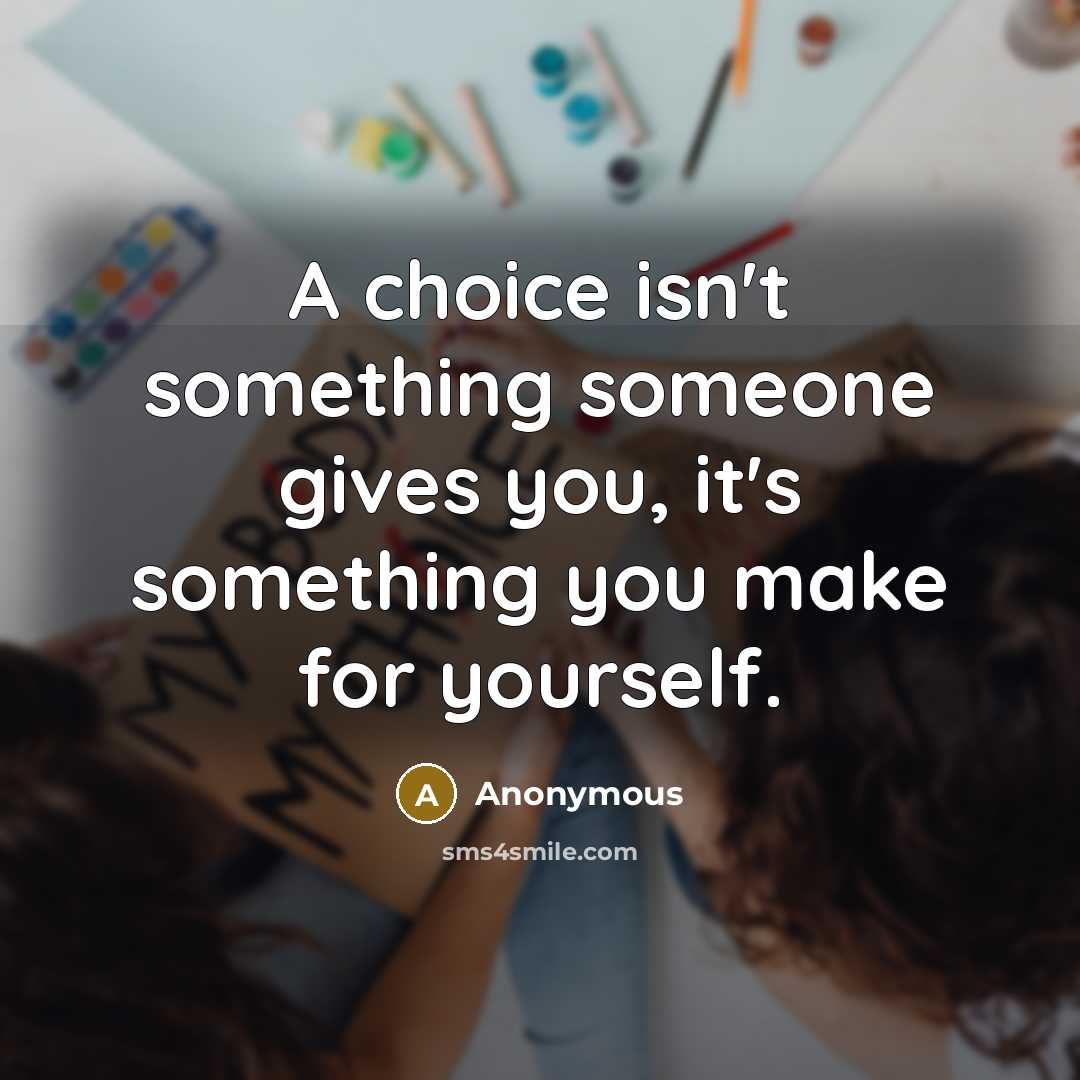 “A choice isn't something someone gives you, it's something you make for yourself.” quote by Anonymous