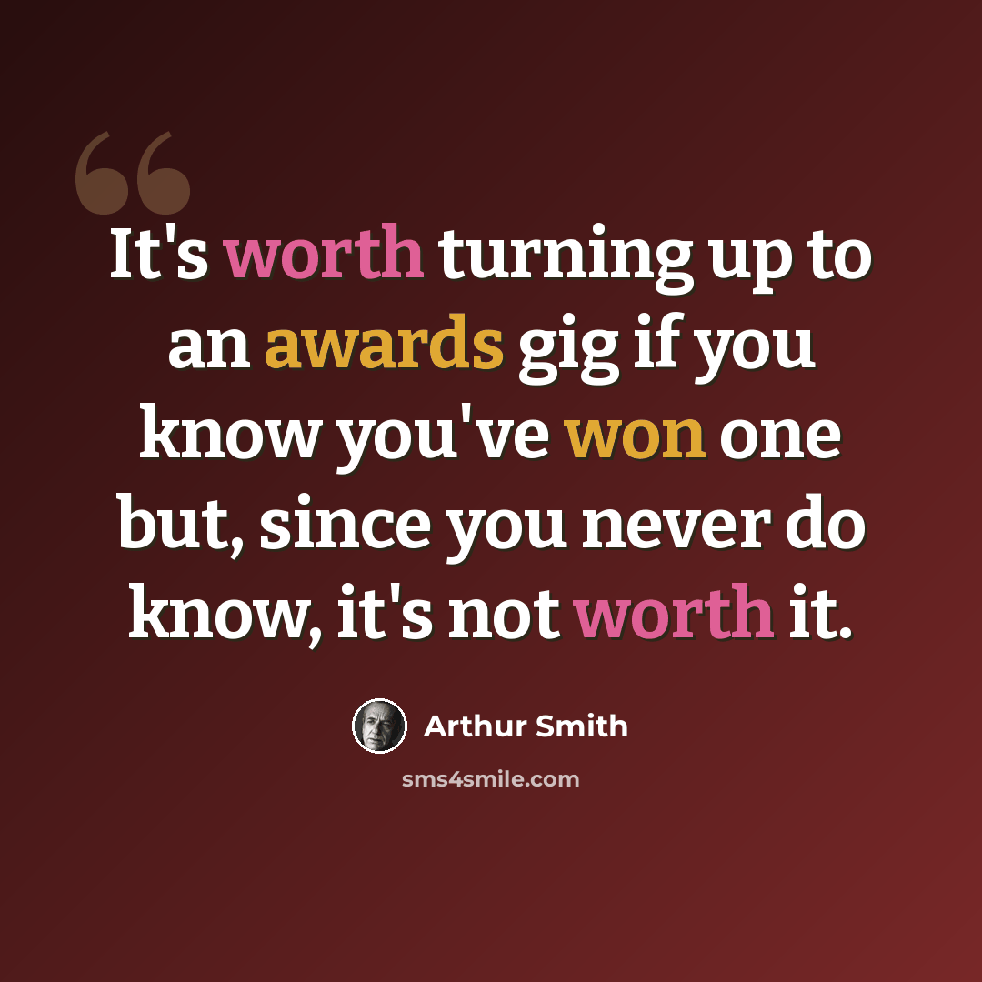 “It's worth turning up to an awards gig if you know you've won one but, since you never do know, it's not worth it.” quote by Arthur Smith