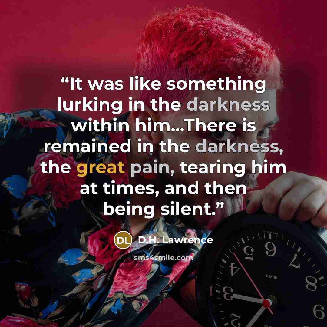 “It was like something lurking in the darkness within him...There is remained in the darkness, the great pain, tearing him at times, and then being silent.” quote by D.H. Lawrence