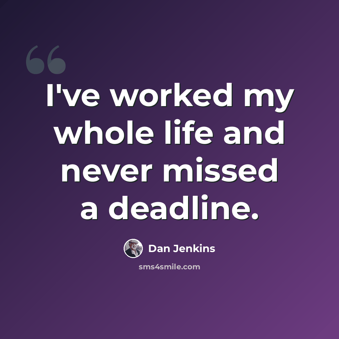 “I've worked my whole life and never missed a deadline.” quote by Dan Jenkins