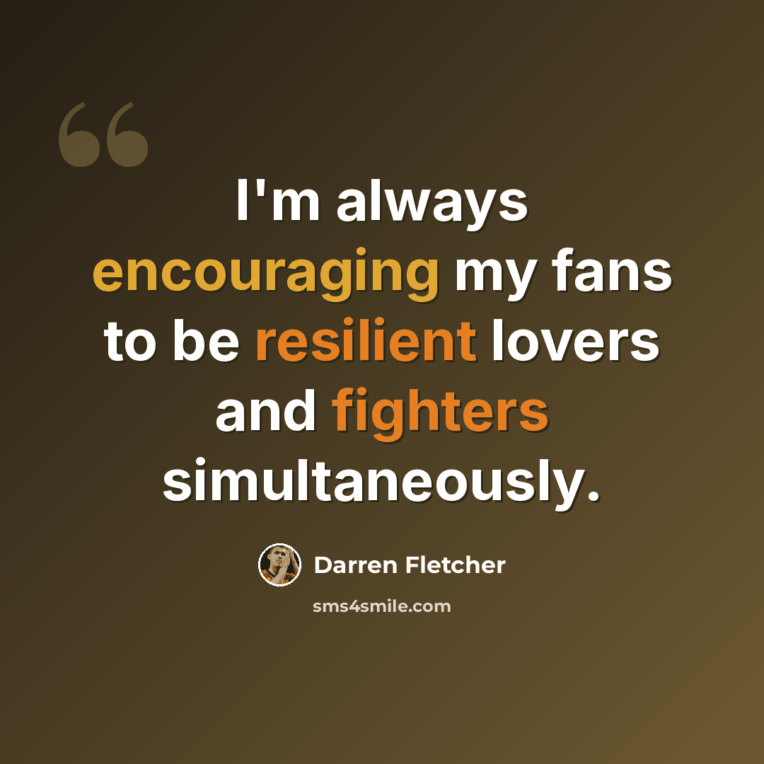 “I'm always encouraging my fans to be resilient lovers and fighters simultaneously.” quote by Darren Fletcher