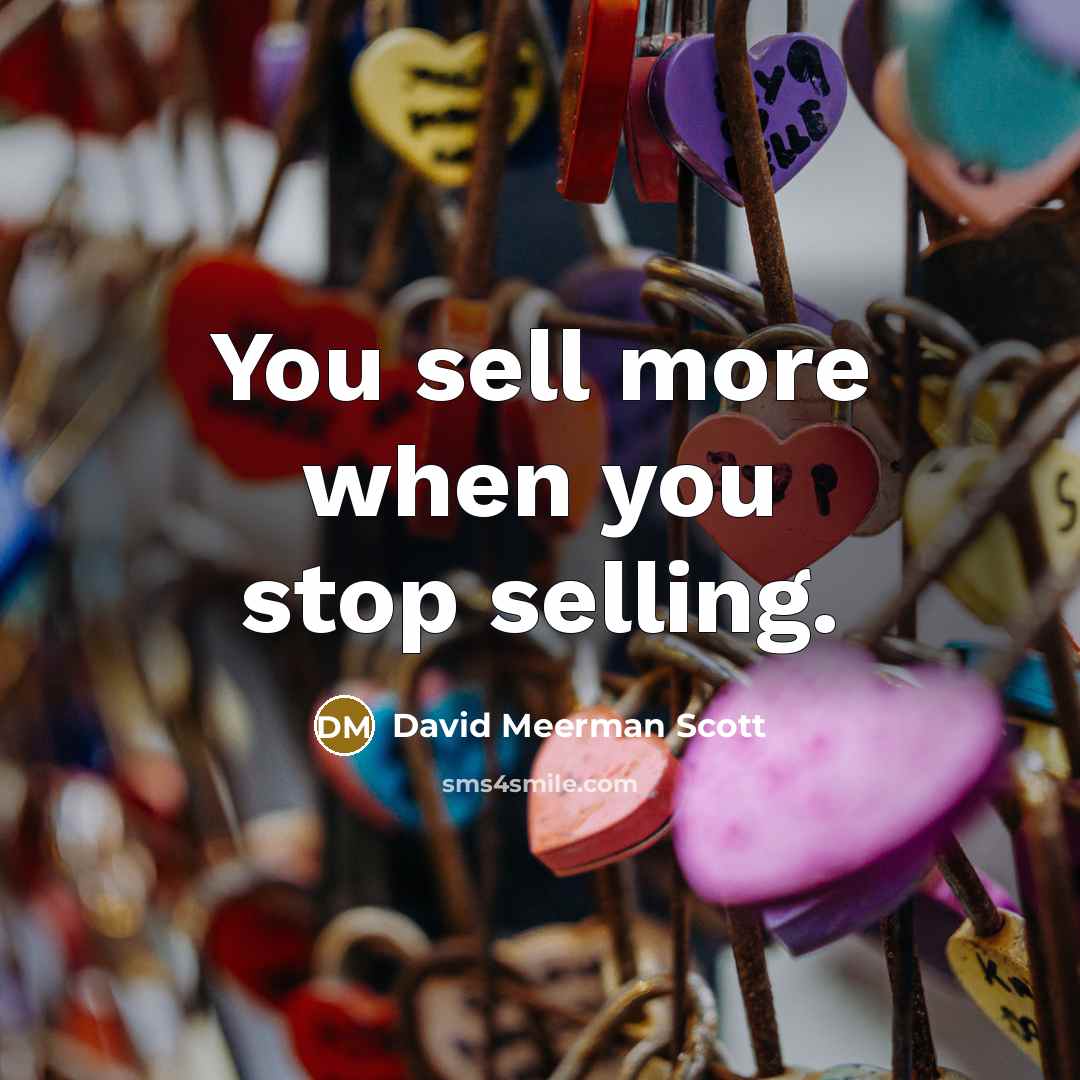 “You sell more when you stop selling.” quote by David Meerman Scott