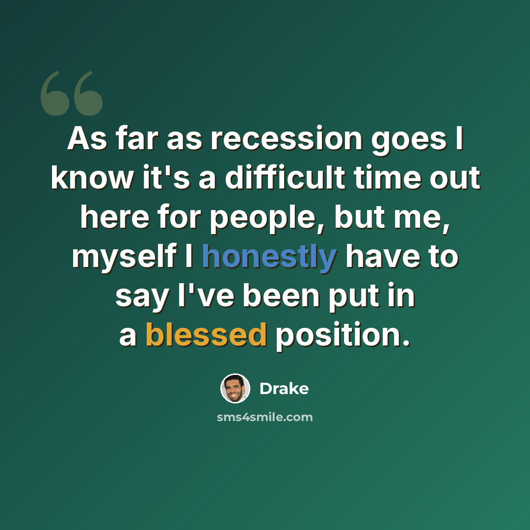 “As far as recession goes I know it's a difficult time out here for people, but me, myself I honestly have to say I've been put in a blessed position.” quote by Drake