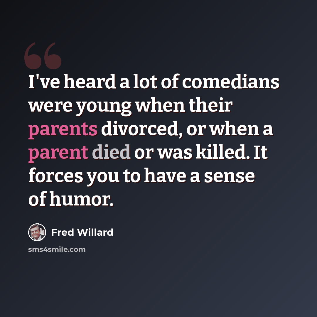 “I've heard a lot of comedians were young when their parents divorced, or when a parent died or was killed. It forces you to have a sense of humor.” quote by Fred Willard