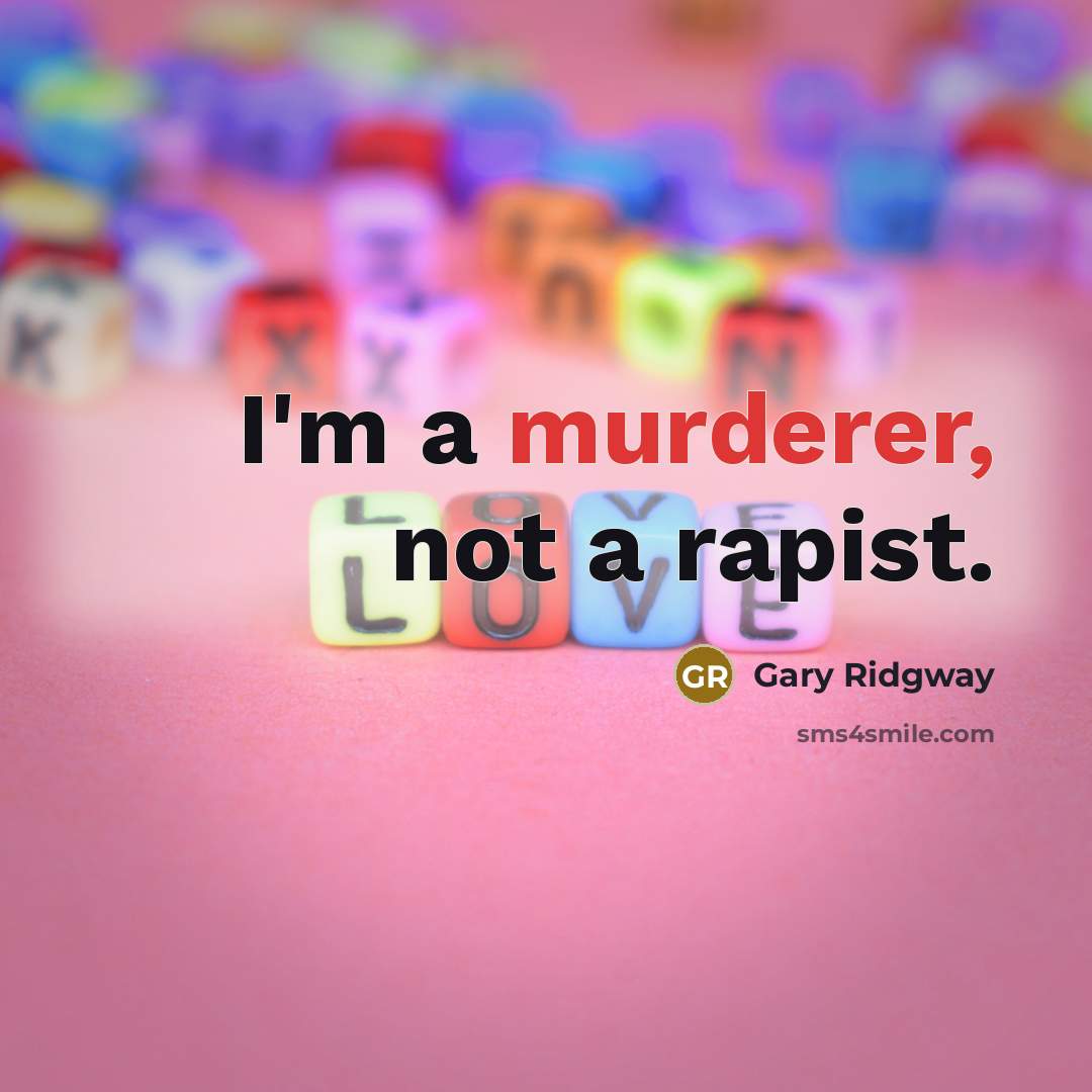 “I'm a murderer, not a rapist.” quote by Gary Ridgway