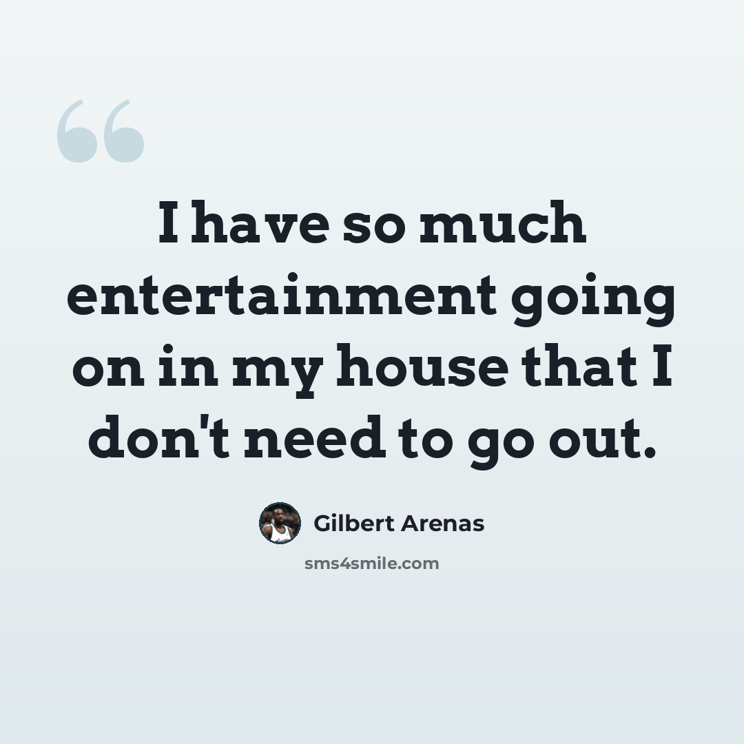 “I have so much entertainment going on in my house that I don't need to go out.” quote by Gilbert Arenas
