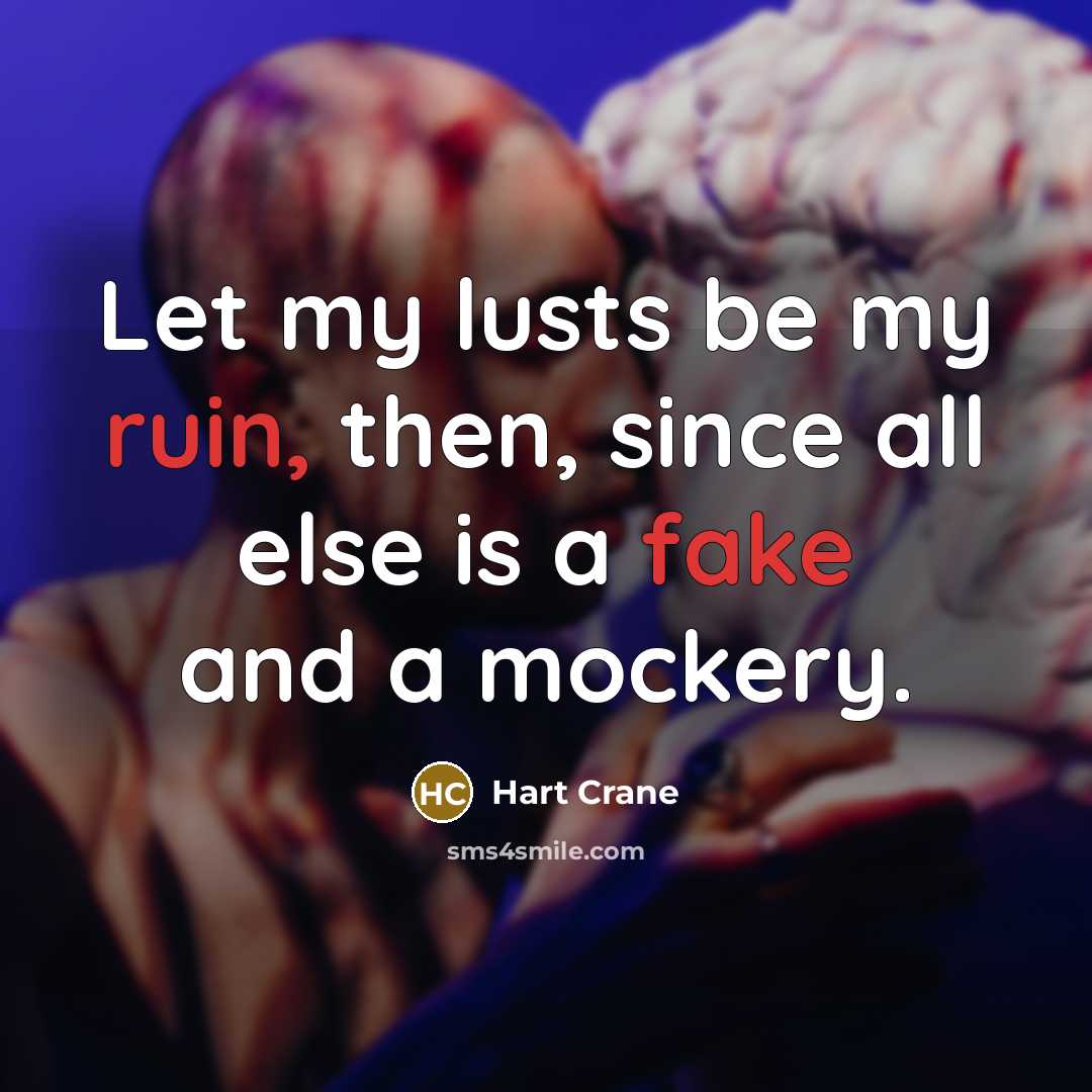 “Let my lusts be my ruin, then, since all else is a fake and a mockery.” quote by Hart Crane