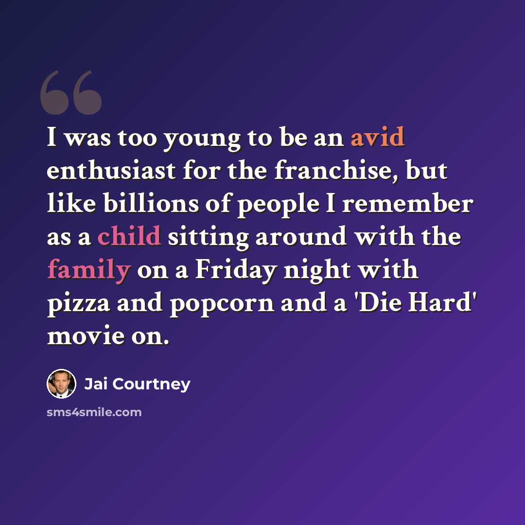 “I was too young to be an avid enthusiast for the franchise, but like billions of people I remember as a child sitting around with the family on a Friday night with pizza and popcorn and a 'Die Hard' movie on.” quote by Jai Courtney