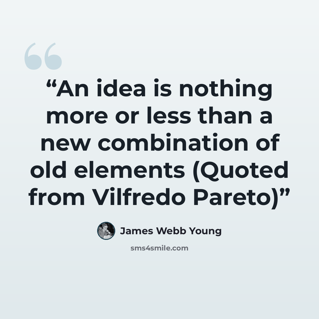 “An idea is nothing more or less than a new combination of old elements (Quoted from Vilfredo Pareto)” quote by James Webb Young