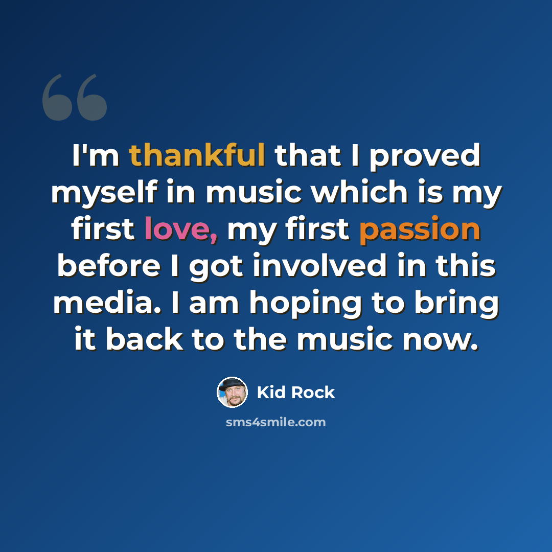 “I'm thankful that I proved myself in music which is my first love, my first passion before I got involved in this media. I am hoping to bring it back to the music now.” quote by Kid Rock