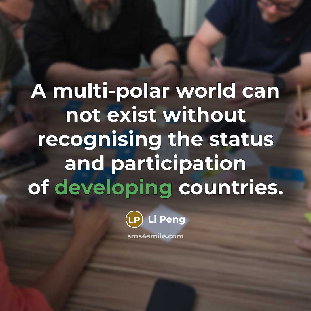 “A multi-polar world can not exist without recognising the status and participation of developing countries.” quote by Li Peng