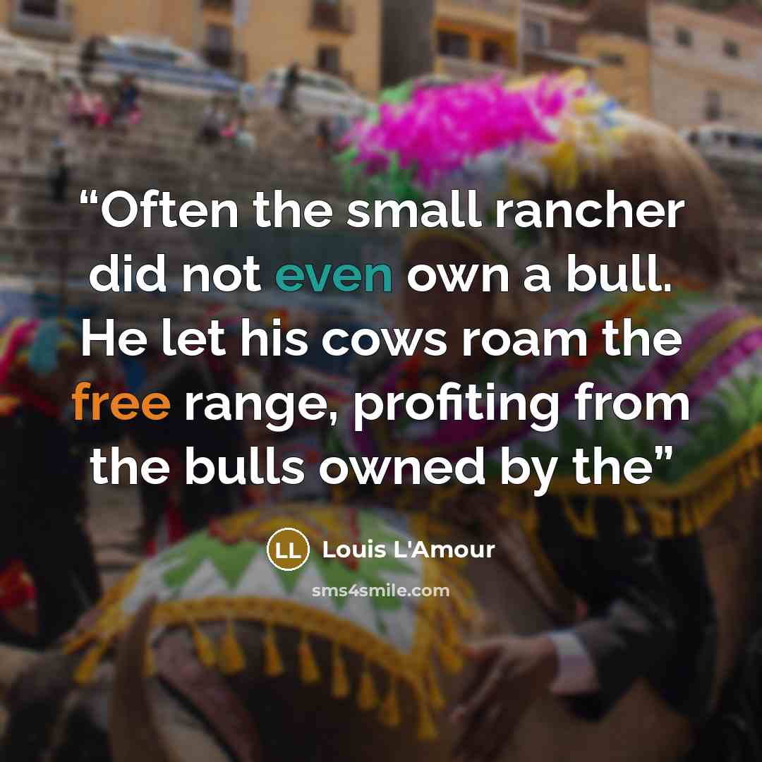 “Often the small rancher did not even own a bull. He let his cows roam the free range, profiting from the bulls owned by the” quote by Louis L'Amour