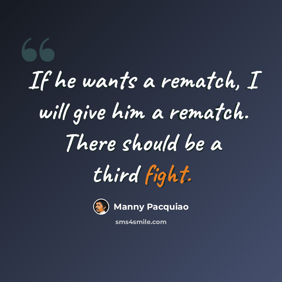 “If he wants a rematch, I will give him a rematch. There should be a third fight.” quote by Manny Pacquiao