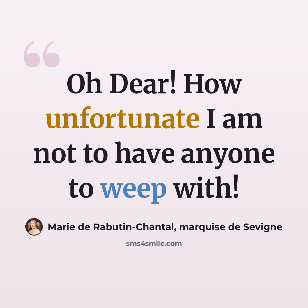 “Oh Dear! How unfortunate I am not to have anyone to weep with!” quote by Marie de Rabutin-Chantal, marquise de Sevigne