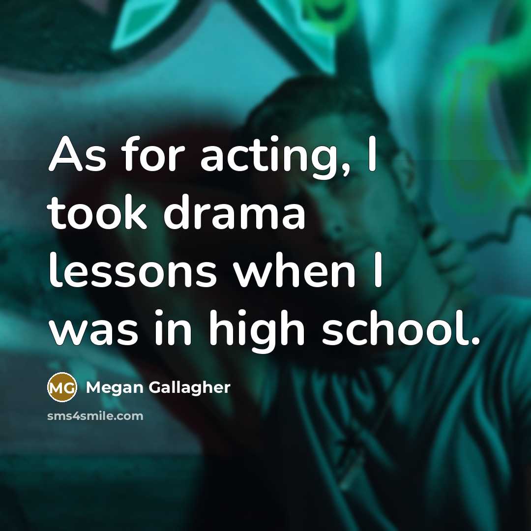 “As for acting, I took drama lessons when I was in high school.” quote by Megan Gallagher