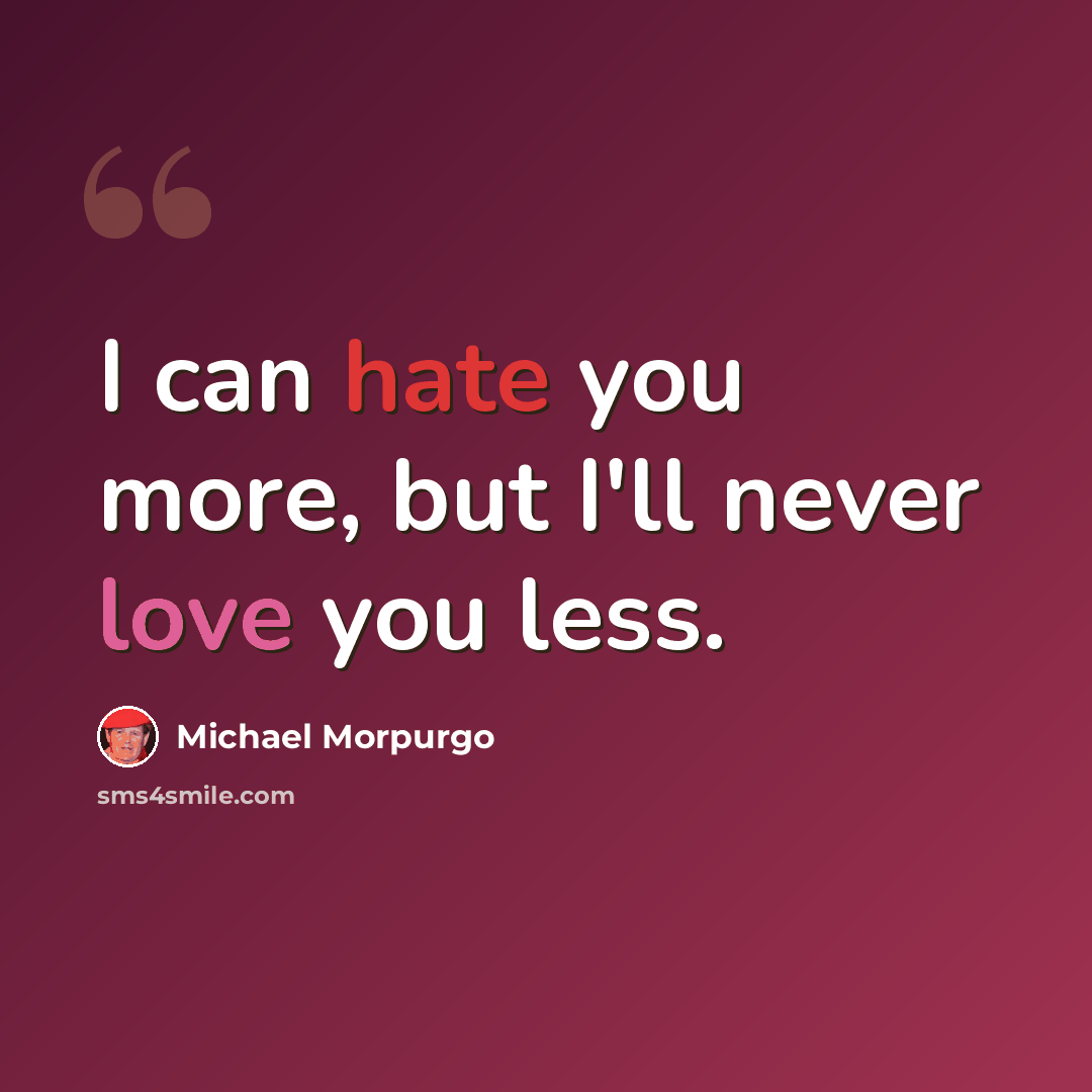 “I can hate you more, but I'll never love you less.” quote by Michael Morpurgo