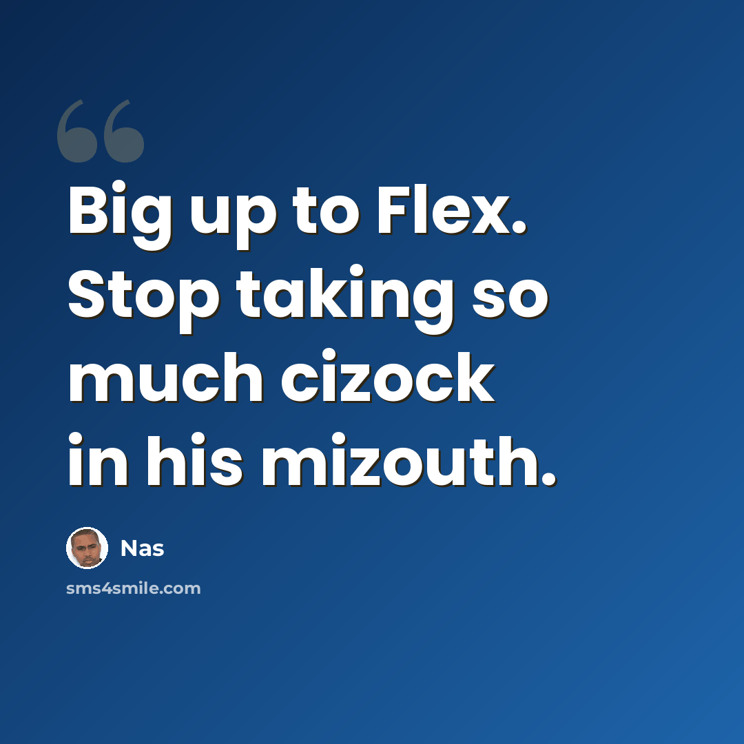 “Big up to Flex. Stop taking so much cizock in his mizouth.” quote by Nas