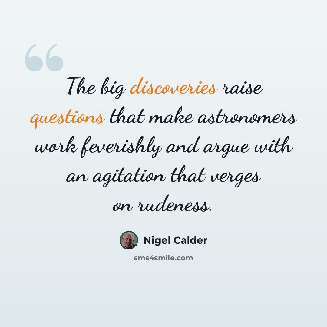 “The big discoveries raise questions that make astronomers work feverishly and argue with an agitation that verges on rudeness.” quote by Nigel Calder