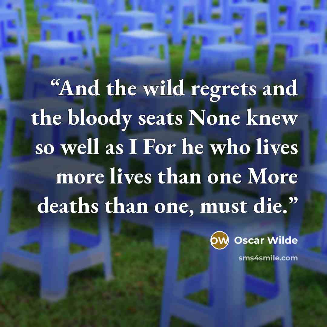 “And the wild regrets and the bloody seats None knew so well as I For he who lives more lives than one More deaths than one, must die.” quote by Oscar Wilde
