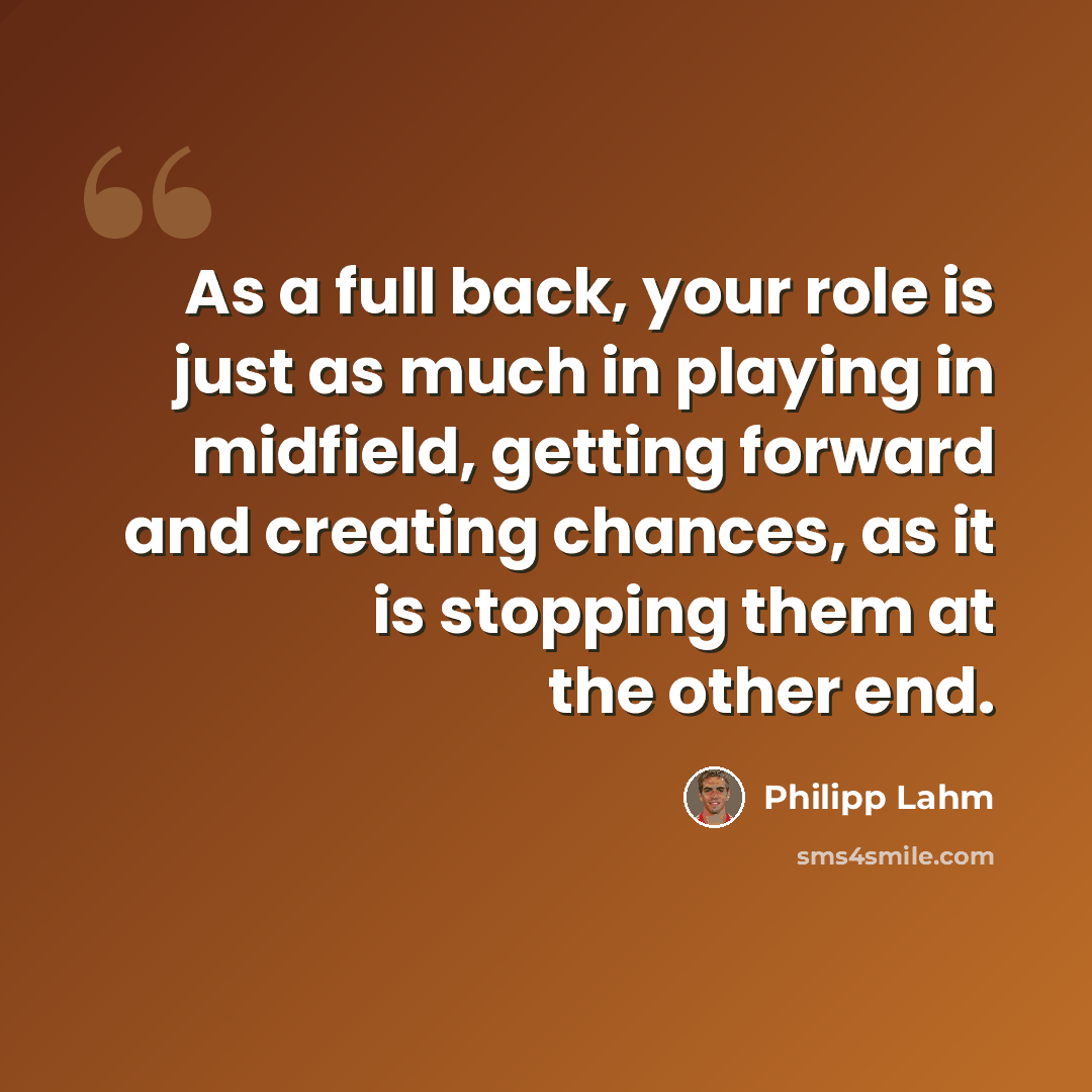 “As a full back, your role is just as much in playing in midfield, getting forward and creating chances, as it is stopping them at the other end.” quote by Philipp Lahm