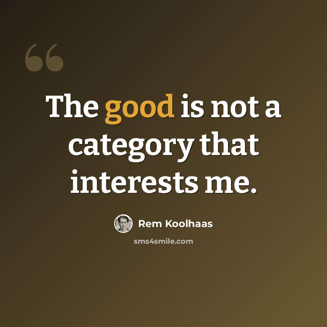 “The good is not a category that interests me.” quote by Rem Koolhaas
