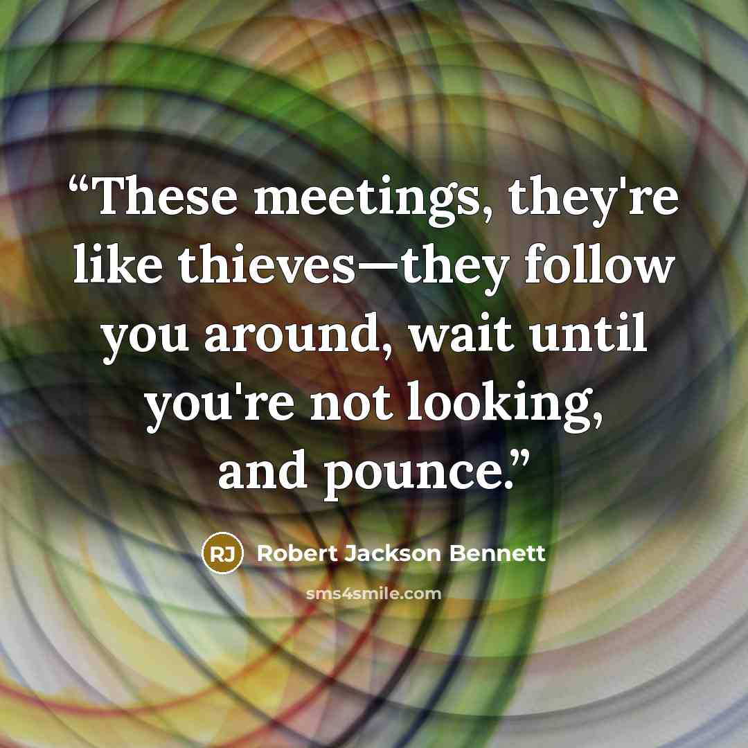 “These meetings, they're like thieves—they follow you around, wait until you're not looking, and pounce.” quote by Robert Jackson Bennett