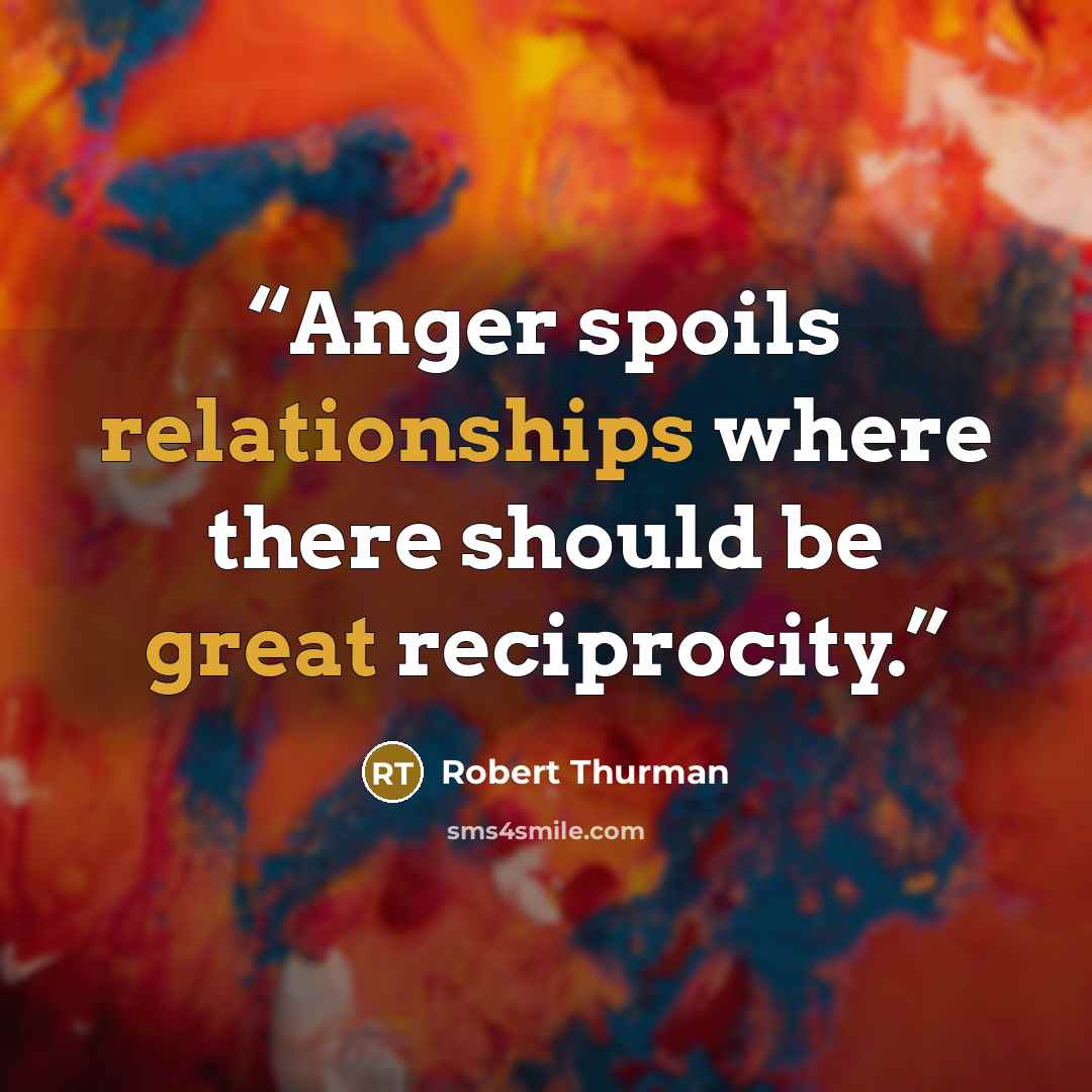 “Anger spoils relationships where there should be great reciprocity.” quote by Robert Thurman