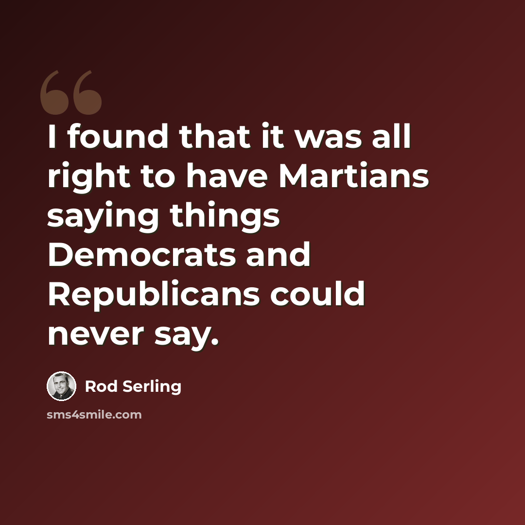 “I found that it was all right to have Martians saying things Democrats and Republicans could never say.” quote by Rod Serling