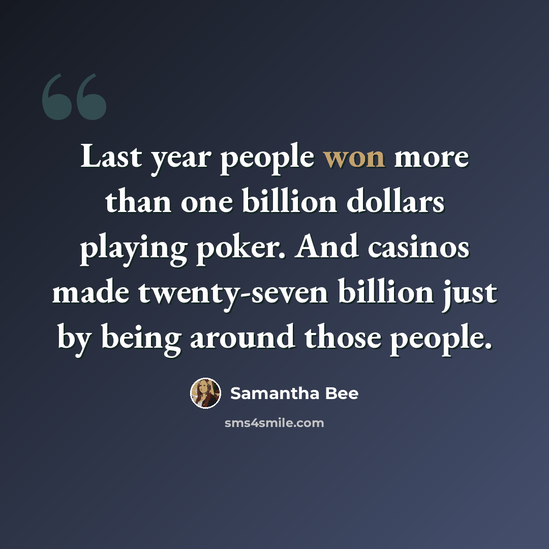 “Last year people won more than one billion dollars playing poker. And casinos made twenty-seven billion just by being around those people.” quote by Samantha Bee