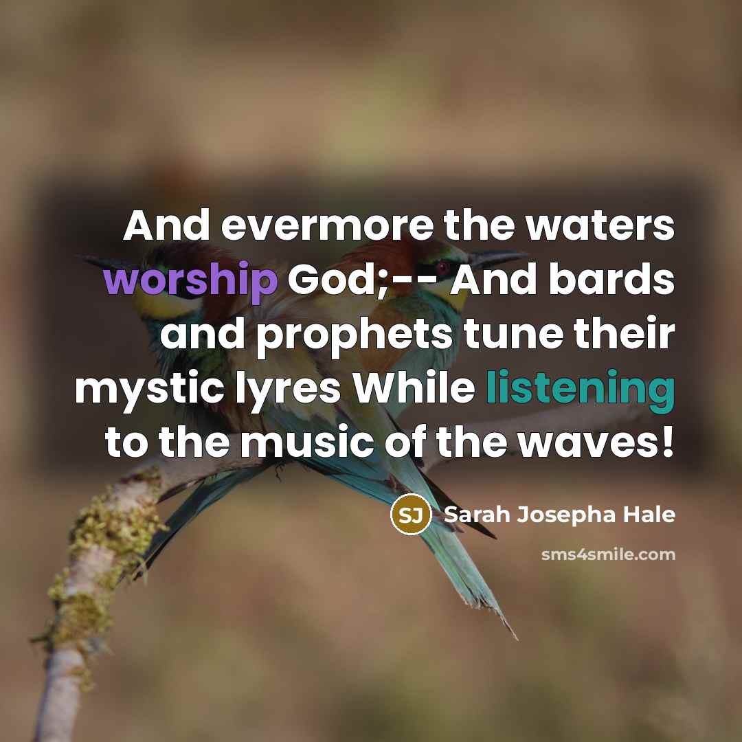 “And evermore the waters worship God;-- And bards and prophets tune their mystic lyres While listening to the music of the waves!” quote by Sarah Josepha Hale