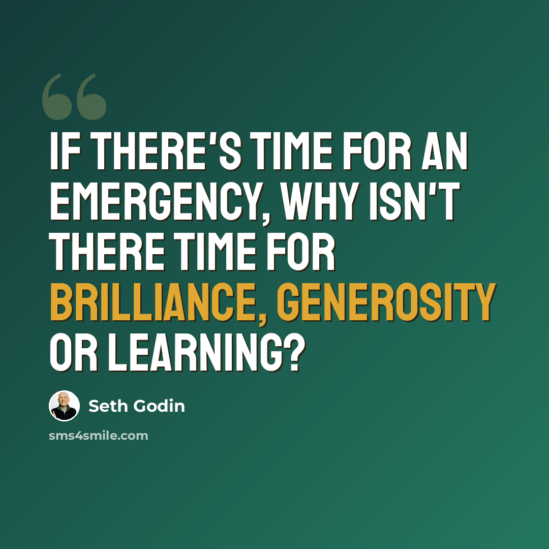 “If there's time for an emergency, why isn't there time for brilliance, generosity or learning?” quote by Seth Godin