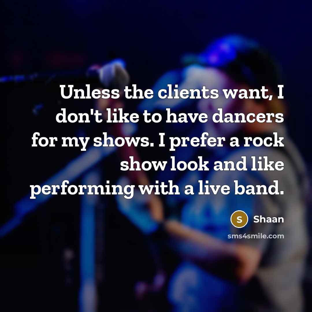 “Unless the clients want, I don't like to have dancers for my shows. I prefer a rock show look and like performing with a live band.” quote by Shaan