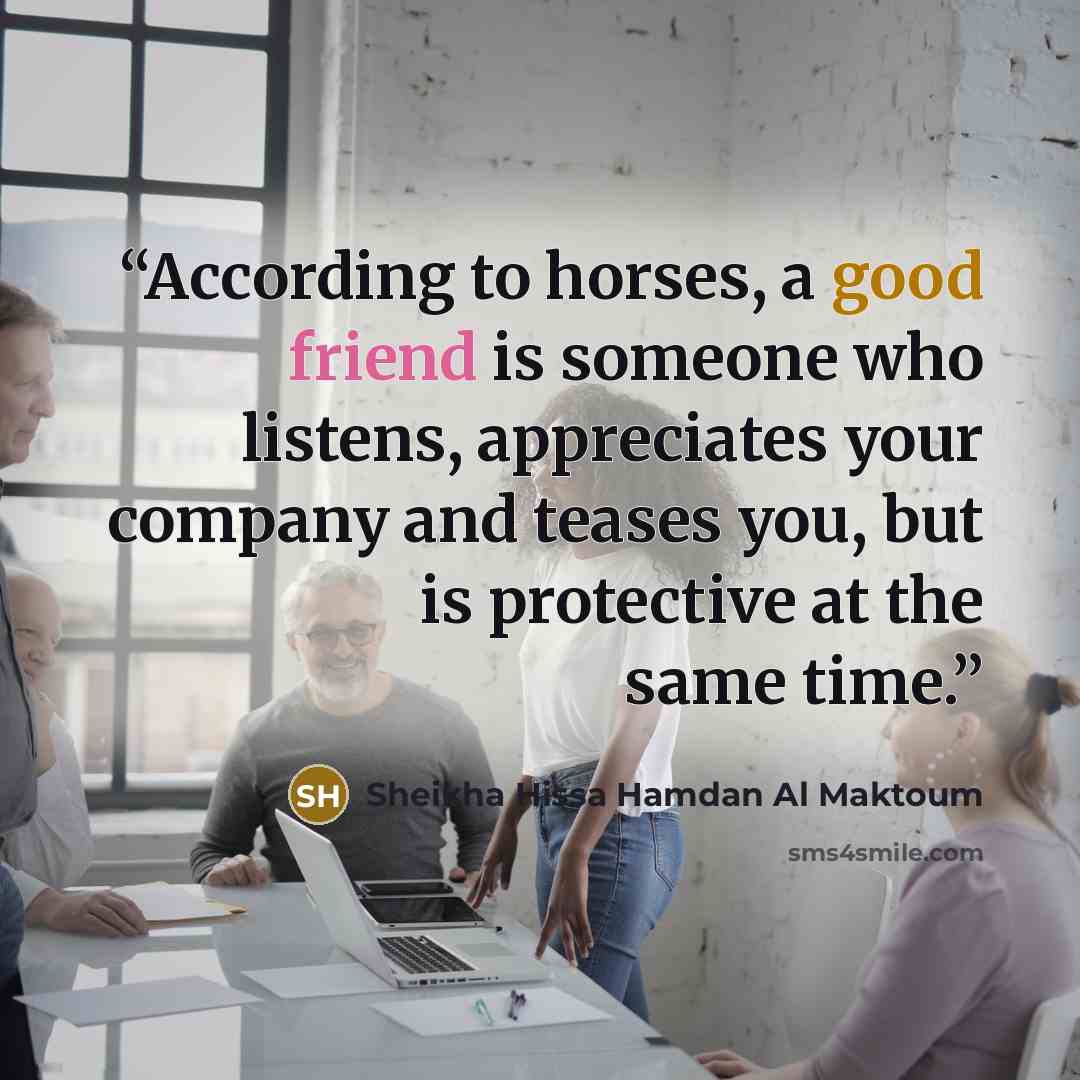 “According to horses, a good friend is someone who listens, appreciates your company and teases you, but is protective at the same time.” quote by Sheikha Hissa Hamdan Al Maktoum