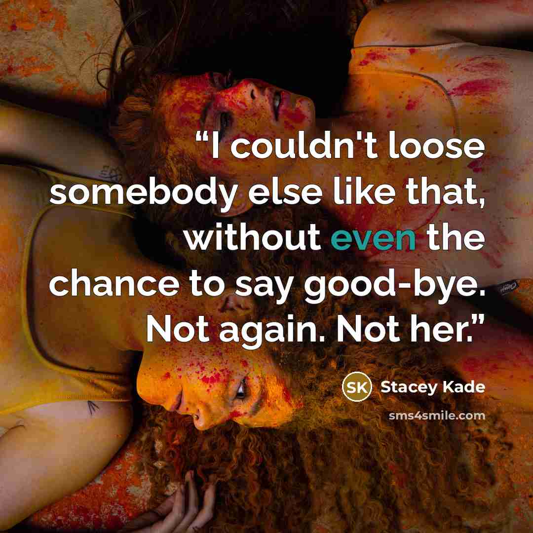 “I couldn't loose somebody else like that, without even the chance to say good-bye. Not again. Not her.” quote by Stacey Kade