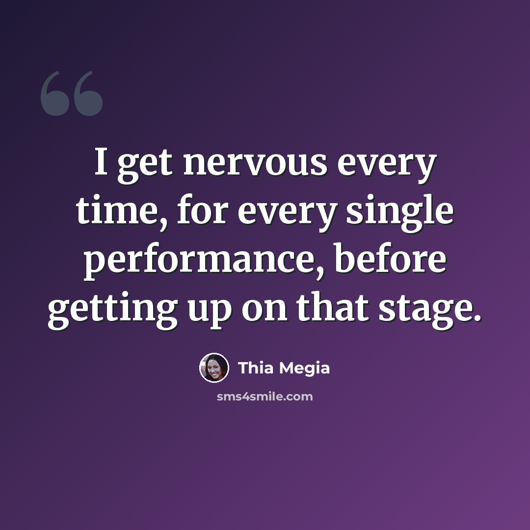 “I get nervous every time, for every single performance, before getting up on that stage.” quote by Thia Megia