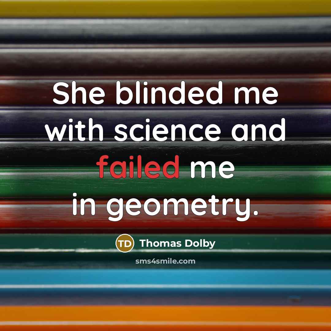 “She blinded me with science and failed me in geometry.” quote by Thomas Dolby