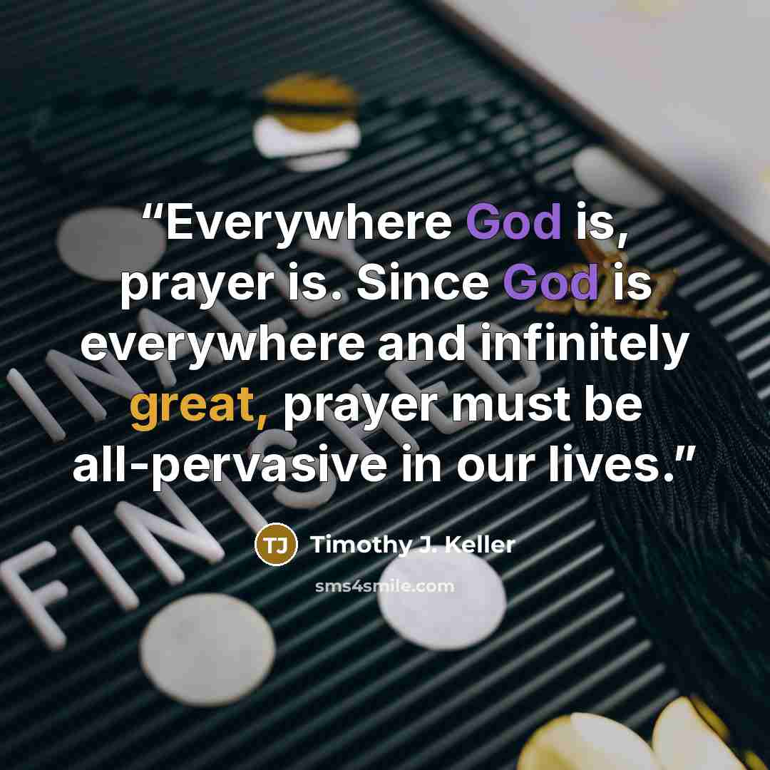 “Everywhere God is, prayer is. Since God is everywhere and infinitely great, prayer must be all-pervasive in our lives.” quote by Timothy J. Keller