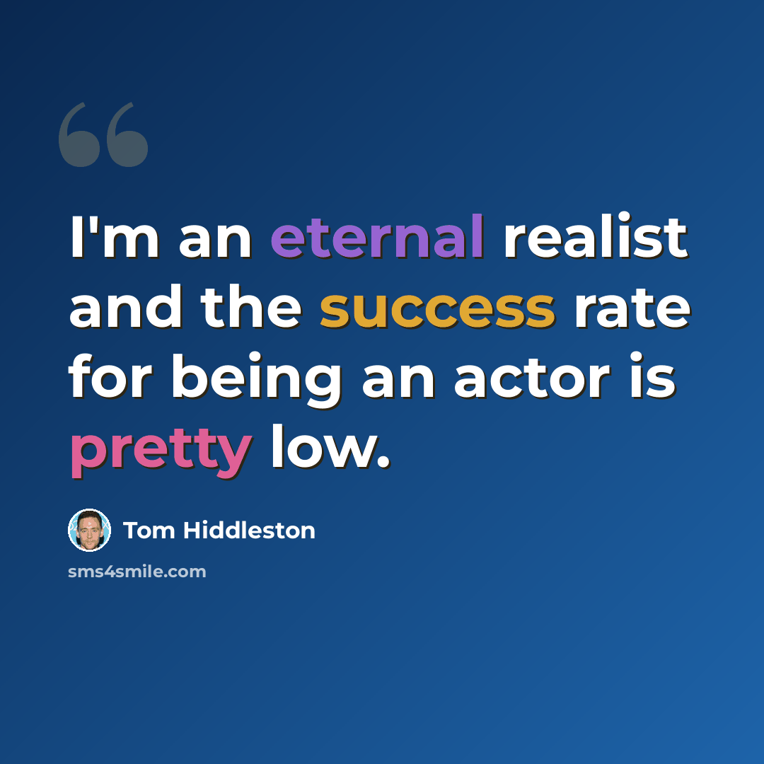 “I'm an eternal realist and the success rate for being an actor is pretty low.” quote by Tom Hiddleston