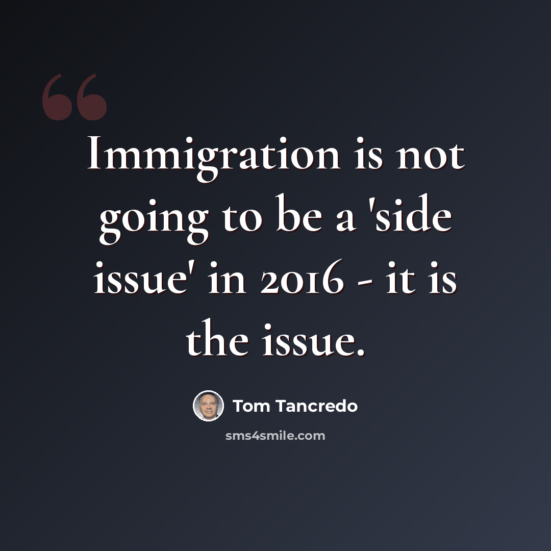“Immigration is not going to be a 'side issue' in 2016 - it is the issue.” quote by Tom Tancredo